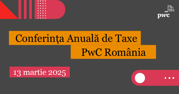 Ce modificări în taxare se pregătesc în 2025? Aflați de la Conferința Anuală de Taxe PwC România, în direct, joi, 13 martie, ora 11.15 